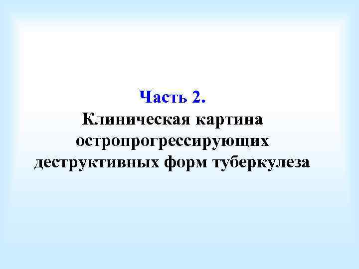 Часть 2. Клиническая картина остропрогрессирующих деструктивных форм туберкулеза 