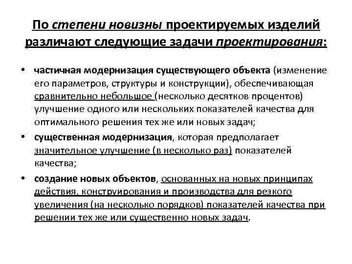 По степени новизны проектируемых изделий различают следующие задачи проектирования: • частичная модернизация существующего объекта