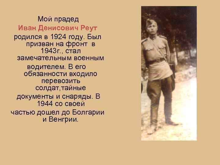  Мой прадед Иван Денисович Реут родился в 1924 году. Был призван на фронт