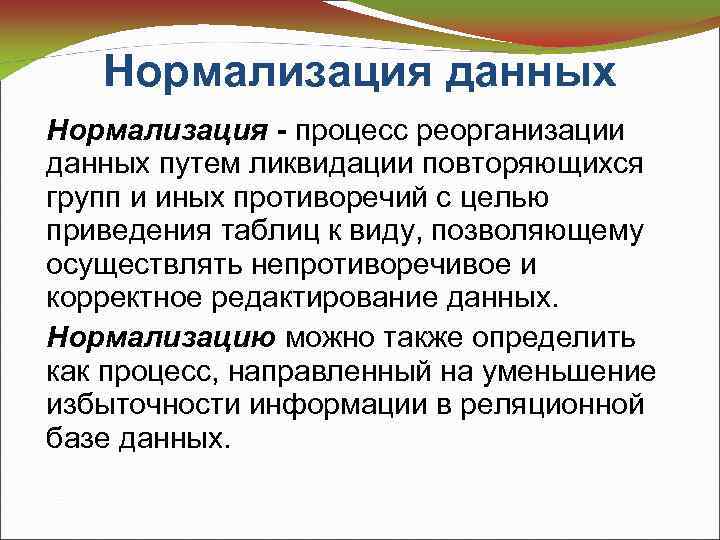 Нормализация данных Нормализация - процесс реорганизации данных путем ликвидации повторяющихся групп и иных противоречий