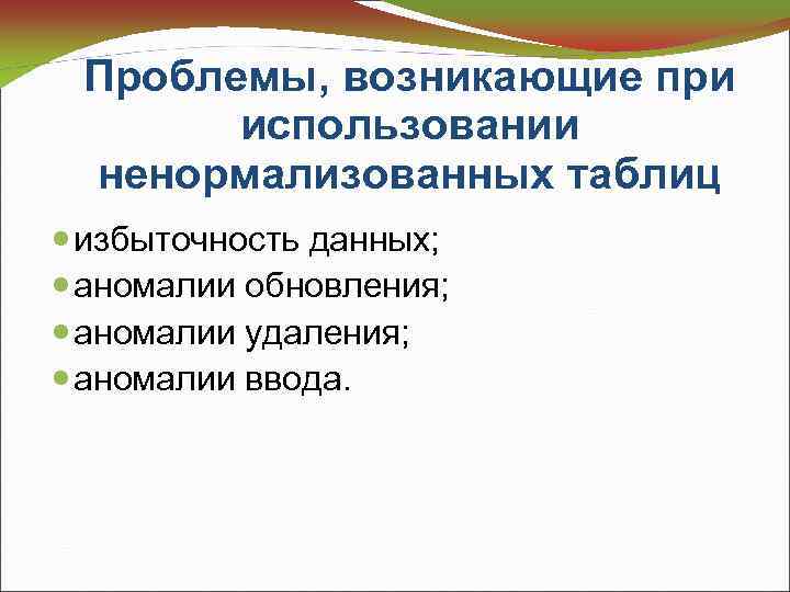 Проблемы, возникающие при использовании ненормализованных таблиц избыточность данных; аномалии обновления; аномалии удаления; аномалии ввода.