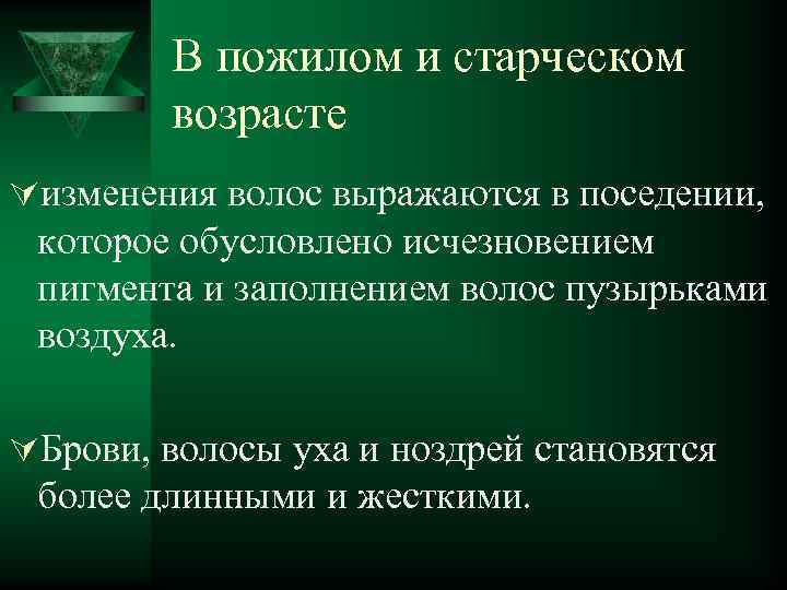 В пожилом и старческом возрасте Úизменения волос выражаются в поседении, которое обусловлено исчезновением пигмента