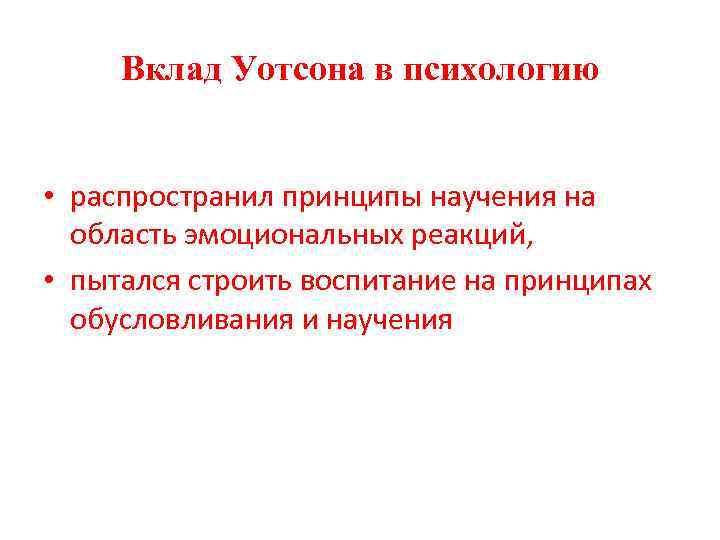 Вклад Уотсона в психологию • распространил принципы научения на область эмоциональных реакций, • пытался