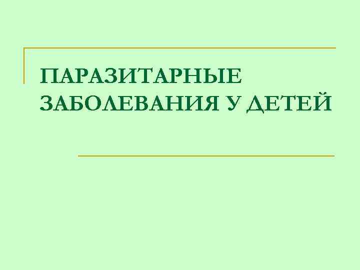 ПАРАЗИТАРНЫЕ ЗАБОЛЕВАНИЯ У ДЕТЕЙ 