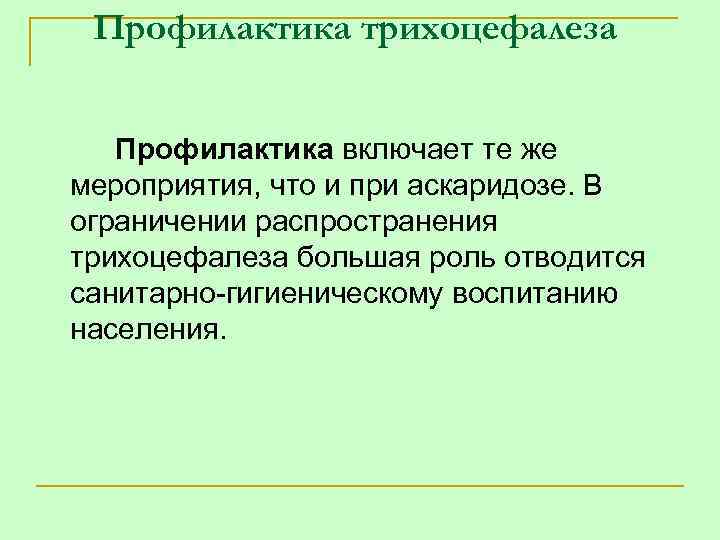 Профилактика трихоцефалеза Профилактика включает те же мероприятия, что и при аскаридозе. В ограничении распространения