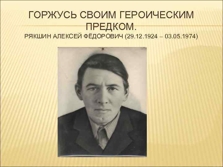 ГОРЖУСЬ СВОИМ ГЕРОИЧЕСКИМ ПРЕДКОМ. РЯКШИН АЛЕКСЕЙ ФЁДОРОВИЧ (29. 12. 1924 – 03. 05. 1974)