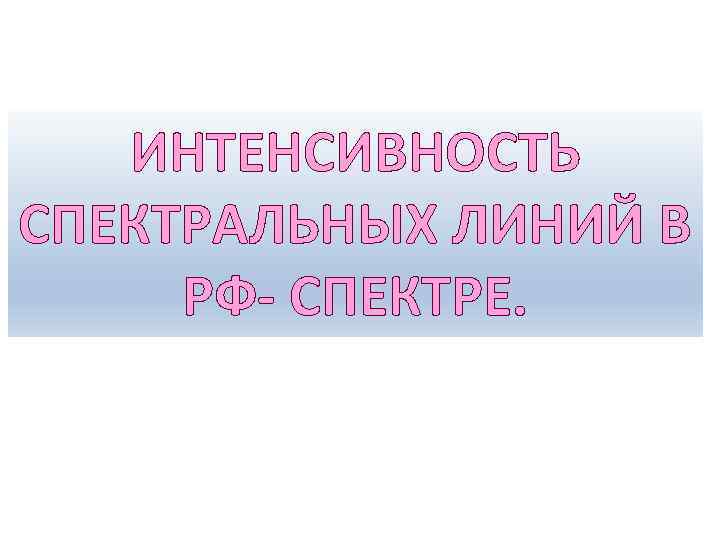 ИНТЕНСИВНОСТЬ СПЕКТРАЛЬНЫХ ЛИНИЙ В РФ- СПЕКТРЕ. 
