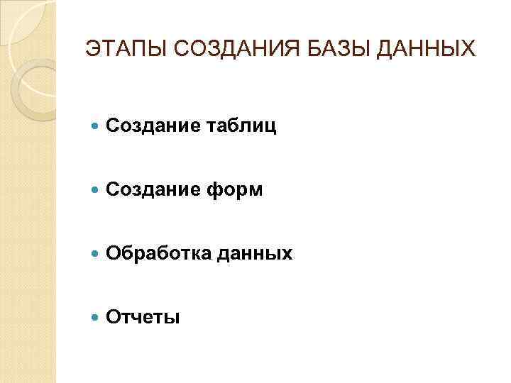 ЭТАПЫ СОЗДАНИЯ БАЗЫ ДАННЫХ Создание таблиц Создание форм Обработка данных Отчеты 