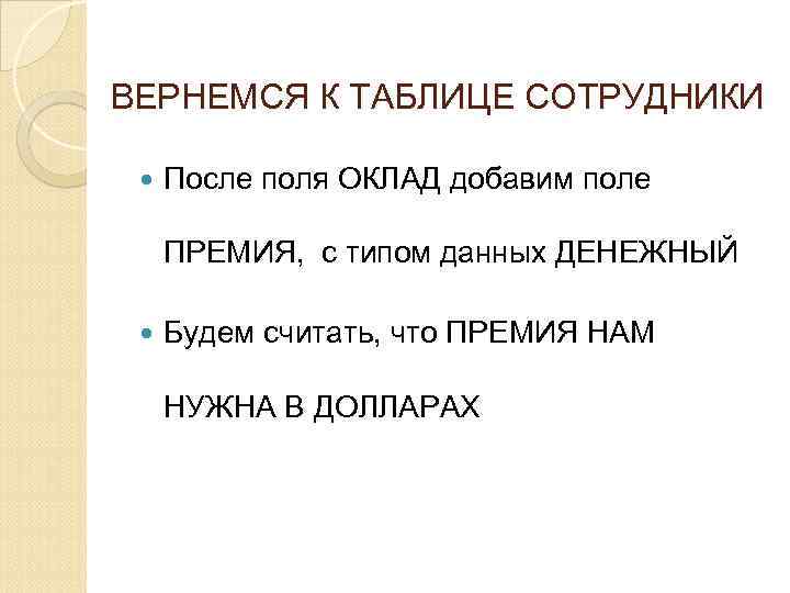 ВЕРНЕМСЯ К ТАБЛИЦЕ СОТРУДНИКИ После поля ОКЛАД добавим поле ПРЕМИЯ, с типом данных ДЕНЕЖНЫЙ