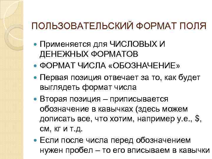 ПОЛЬЗОВАТЕЛЬСКИЙ ФОРМАТ ПОЛЯ Применяется для ЧИСЛОВЫХ И ДЕНЕЖНЫХ ФОРМАТОВ ФОРМАТ ЧИСЛА «ОБОЗНАЧЕНИЕ» Первая позиция