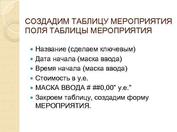 СОЗДАДИМ ТАБЛИЦУ МЕРОПРИЯТИЯ ПОЛЯ ТАБЛИЦЫ МЕРОПРИЯТИЯ Название (сделаем ключевым) Дата начала (маска ввода) Время