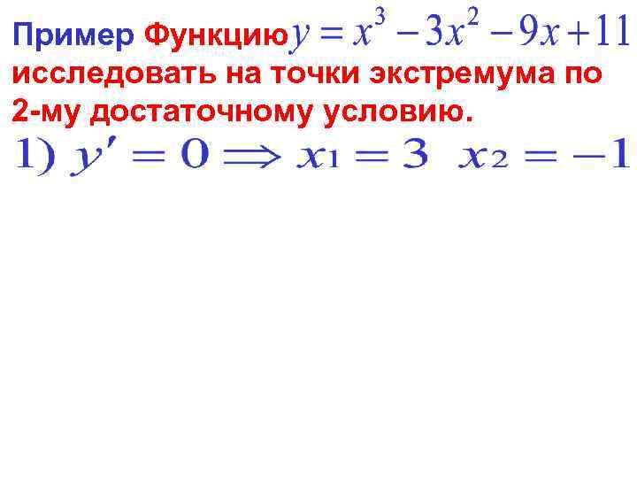 Пример Функцию исследовать на точки экстремума по 2 -му достаточному условию. 