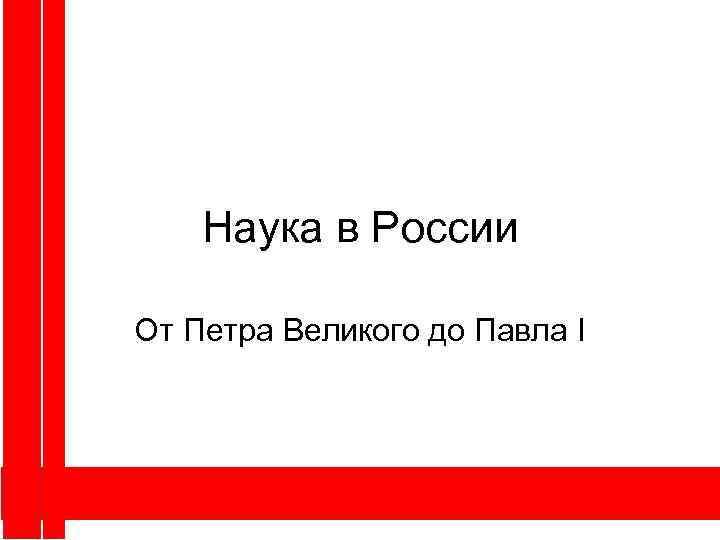 Наука в России От Петра Великого до Павла I 