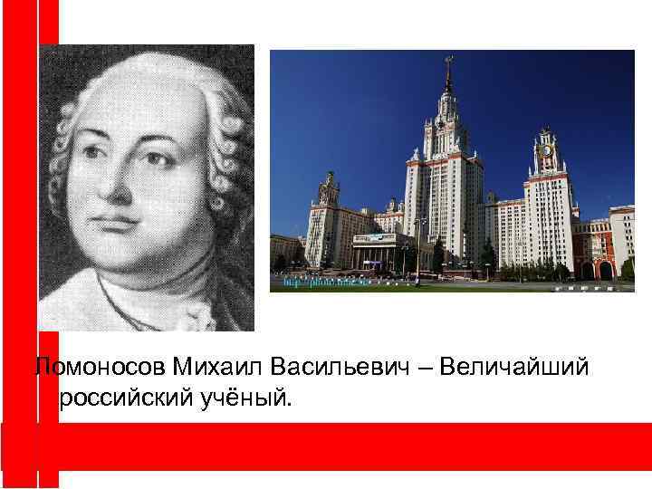 Ломоносов Михаил Васильевич – Величайший российский учёный. 