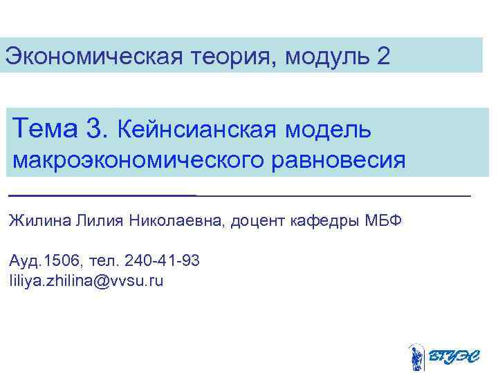 Экономическая теория, модуль 2 Тема 3. Кейнсианская модель макроэкономического равновесия Жилина Лилия Николаевна, доцент