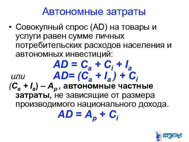 Автономные затраты • Совокупный спрос (AD) на товары и услуги равен сумме личных потребительских