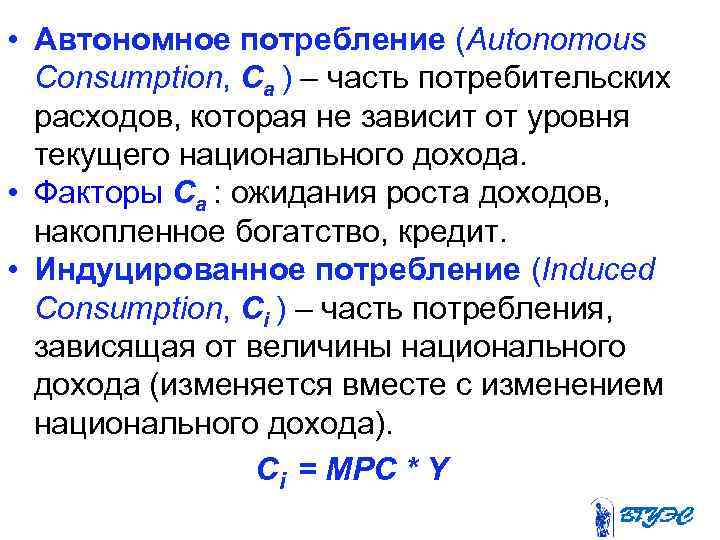  • Автономное потребление (Autonomous Consumption, Ca ) – часть потребительских расходов, которая не