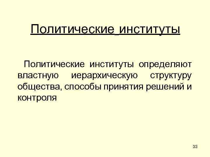 Политические институты определяют властную иерархическую структуру общества, способы принятия решений и контроля 33 