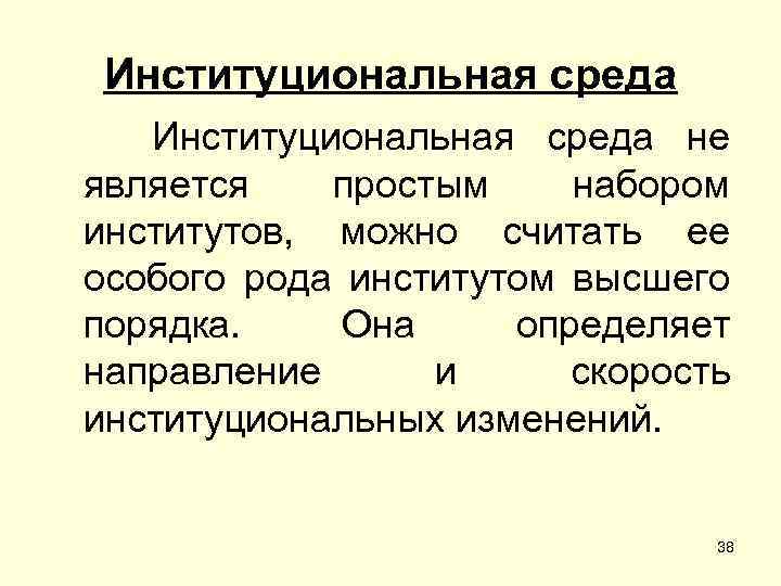 Институциональная среда не является простым набором институтов, можно считать ее особого рода институтом высшего