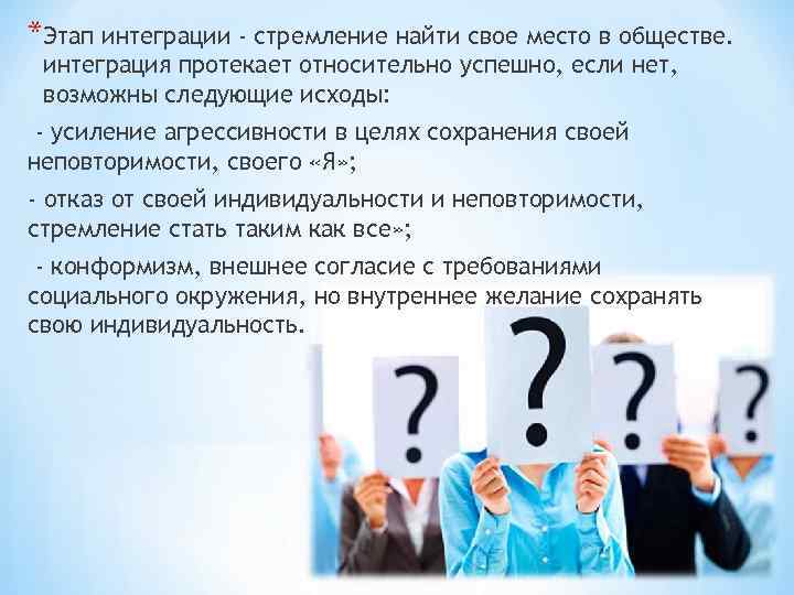 *Этап интеграции - стремление найти свое место в обществе. интеграция протекает относительно успешно, если