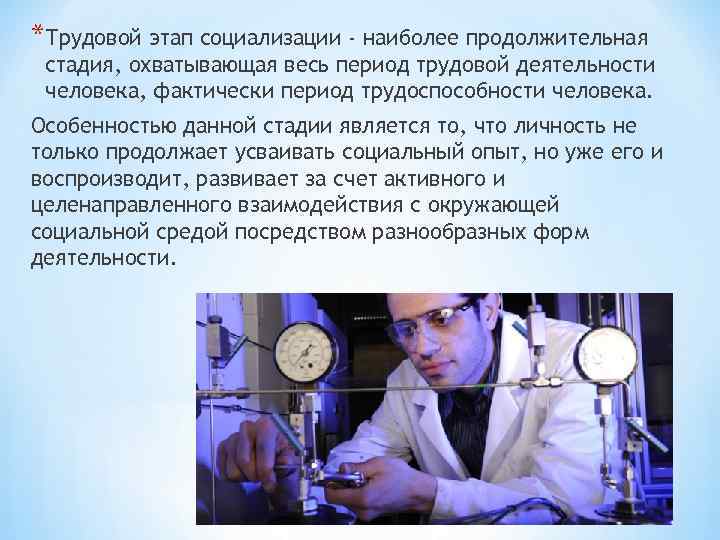 *Трудовой этап социализации - наиболее продолжительная стадия, охватывающая весь период трудовой деятельности человека, фактически