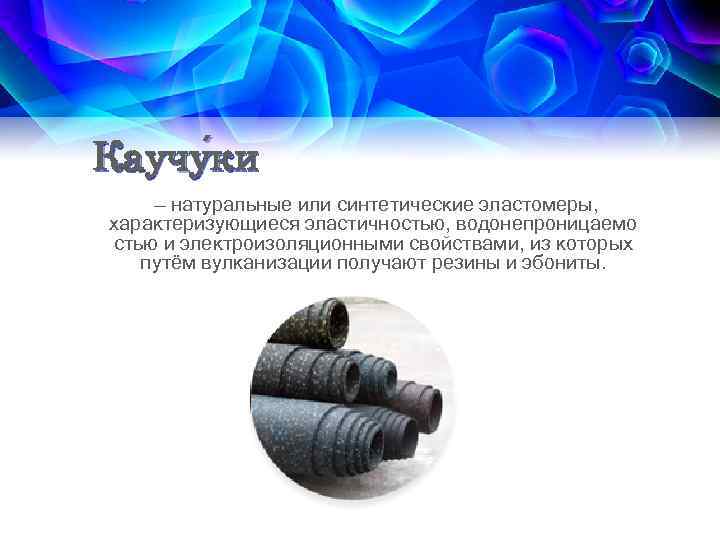 Каучу ки ки — натуральные или синтетические эластомеры, характеризующиеся эластичностью, водонепроницаемо стью и электроизоляционными