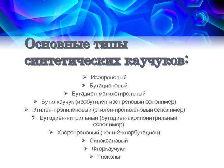 Основные типы синтетических каучуков: Ø Изопреновый Ø Бутадиен-метилстирольный Ø Бутилкаучук (изобутилен-изопреновый сополимер) Ø Этилен-пропиленовый