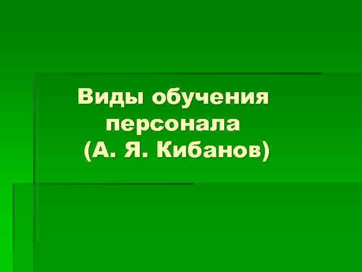 Виды обучения персонала (А. Я. Кибанов) 