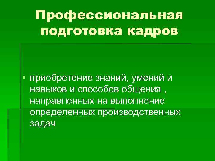 Профессиональная подготовка кадров § приобретение знаний, умений и навыков и способов общения , направленных