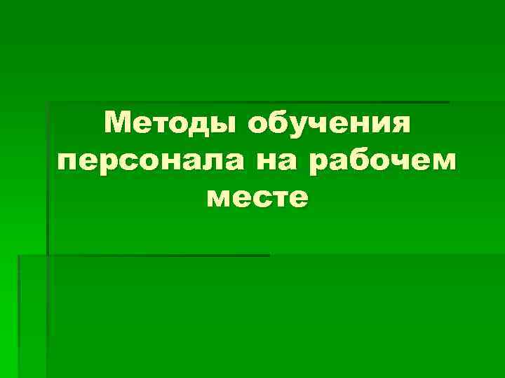 Методы обучения персонала на рабочем месте 
