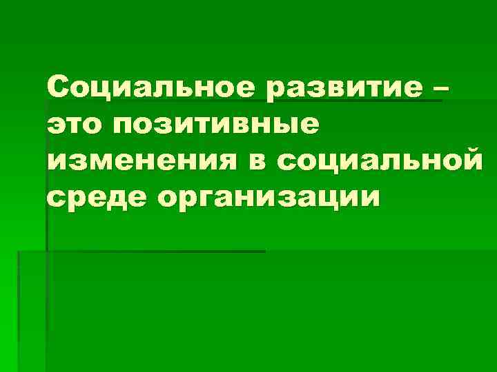Социальное развитие – это позитивные изменения в социальной среде организации 