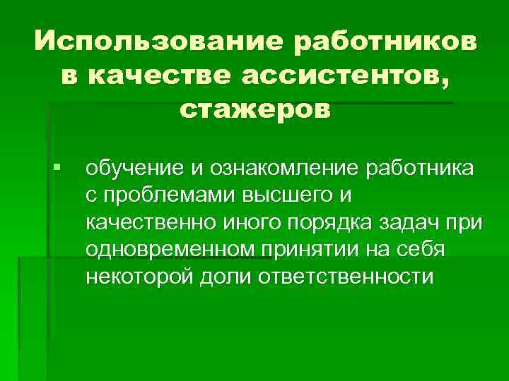 Использование работников в качестве ассистентов, стажеров § обучение и ознакомление работника с проблемами высшего