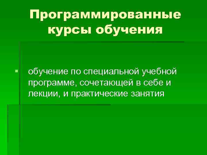 Программированные курсы обучения § обучение по специальной учебной программе, сочетающей в себе и лекции,