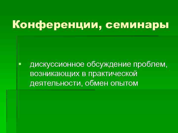 Конференции, семинары § дискуссионное обсуждение проблем, возникающих в практической деятельности, обмен опытом 