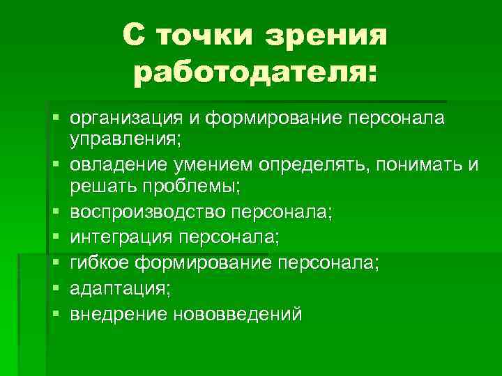 С точки зрения работодателя: § организация и формирование персонала управления; § овладение умением определять,