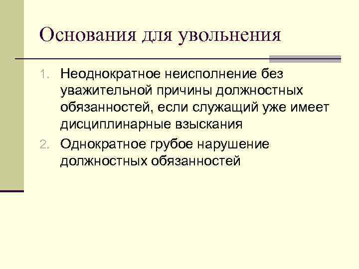 Основания для увольнения 1. Неоднократное неисполнение без уважительной причины должностных обязанностей, если служащий уже