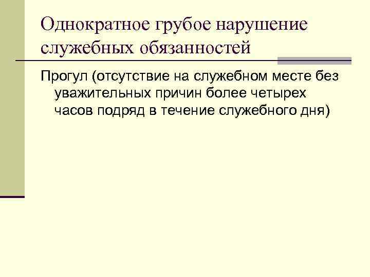 Однократное грубое нарушение служебных обязанностей Прогул (отсутствие на служебном месте без уважительных причин более