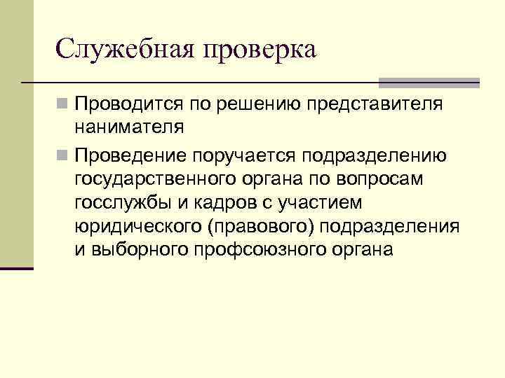 Служебная проверка n Проводится по решению представителя нанимателя n Проведение поручается подразделению государственного органа