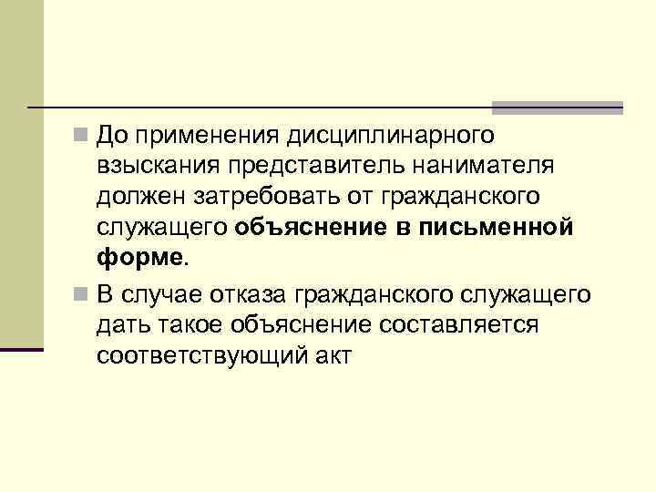 n До применения дисциплинарного взыскания представитель нанимателя должен затребовать от гражданского служащего объяснение в