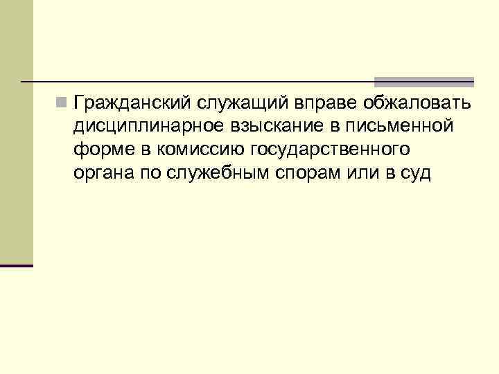 n Гражданский служащий вправе обжаловать дисциплинарное взыскание в письменной форме в комиссию государственного органа