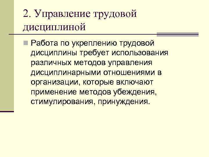 2. Управление трудовой дисциплиной n Работа по укреплению трудовой дисциплины требует использования различных методов