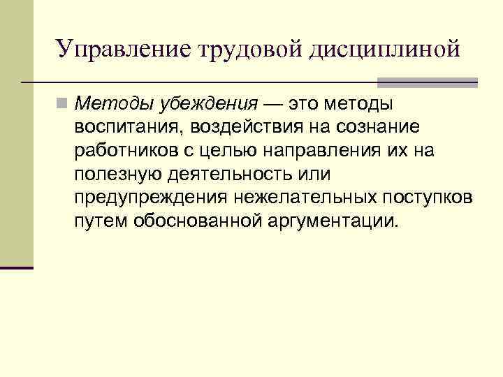 Управление трудовой дисциплиной n Методы убеждения — это методы воспитания, воздействия на сознание работников