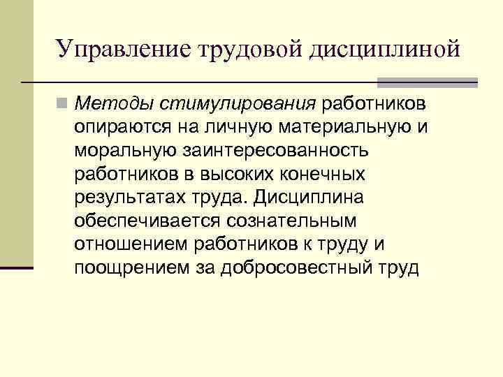 Управление трудовой дисциплиной n Методы стимулирования работников опираются на личную материальную и моральную заинтересованность