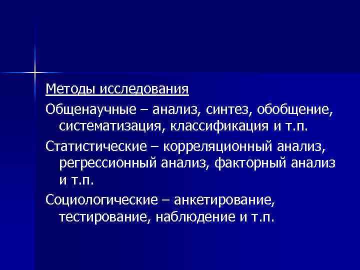 Методы исследования Общенаучные – анализ, синтез, обобщение, систематизация, классификация и т. п. Статистические –