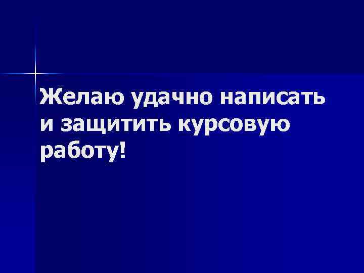 Желаю удачно написать и защитить курсовую работу! 