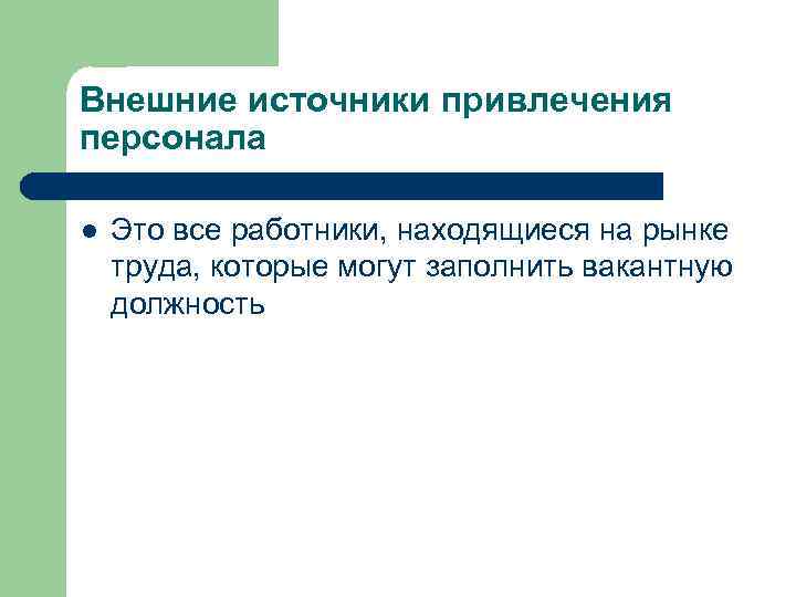 Внешние источники привлечения персонала l Это все работники, находящиеся на рынке труда, которые могут