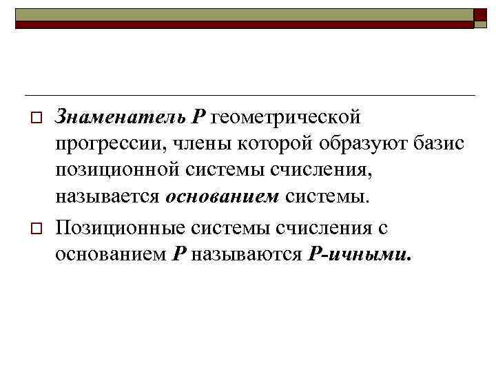 o o Знаменатель Р геометрической прогрессии, члены которой образуют базис позиционной системы счисления, называется