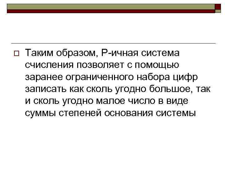 o Таким образом, Р-ичная система счисления позволяет с помощью заранее ограниченного набора цифр записать