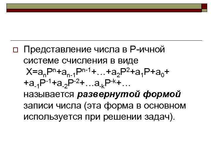 o Представление числа в Р-ичной системе счисления в виде X=an. Pn+an-1 Pn-1+…+a 2 P
