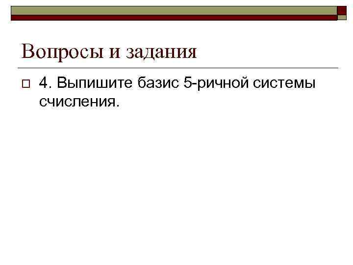 Вопросы и задания o 4. Выпишите базис 5 -ричной системы счисления. 